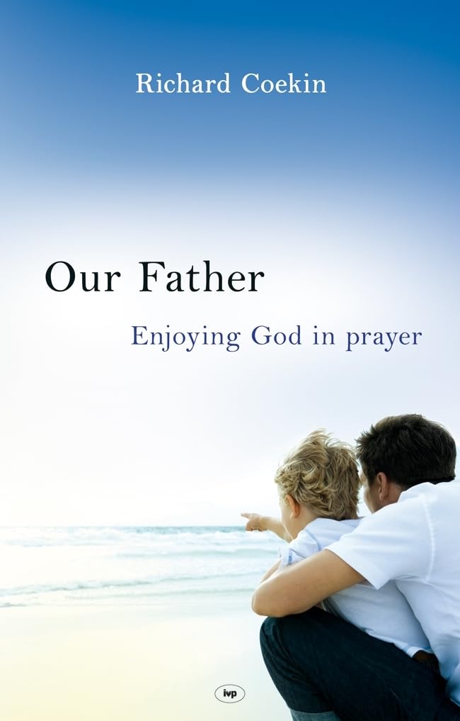 Our Father: Enjoying God in Prayer - Richard Coekin