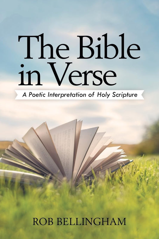 The Bible In Verse: A Poetic Interpretation - Rob Bellingham