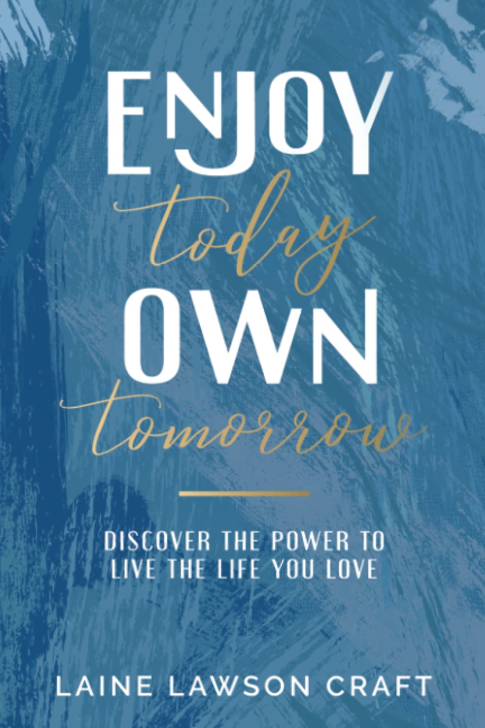 Enjoy Today Own Tomorrow: Discover the Power to Live the Life You Love