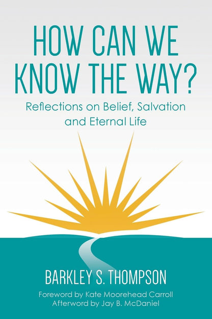 How Can We Know The Way?: Reflections on Belief, Salvation and Eternal Life by Barkley Thompson