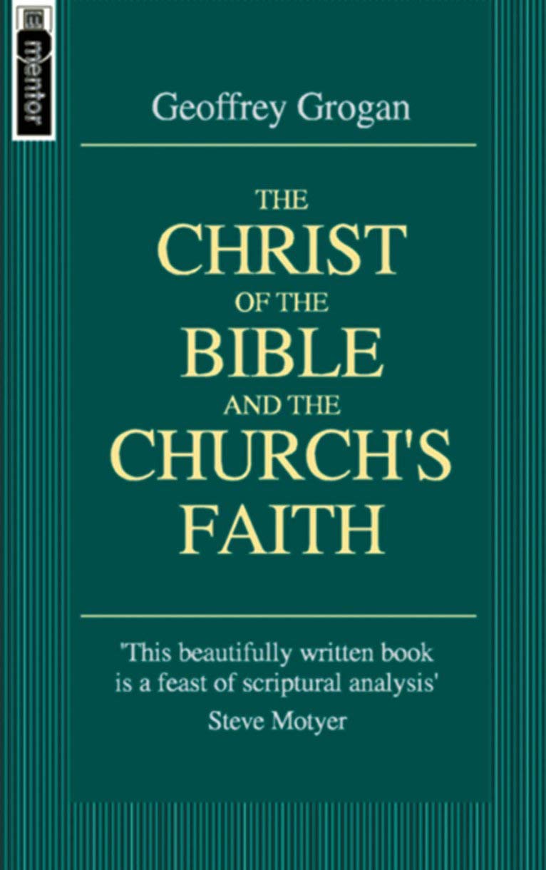 The Christ Of The Bible And The Church's Faith - Geoffrey Grogan