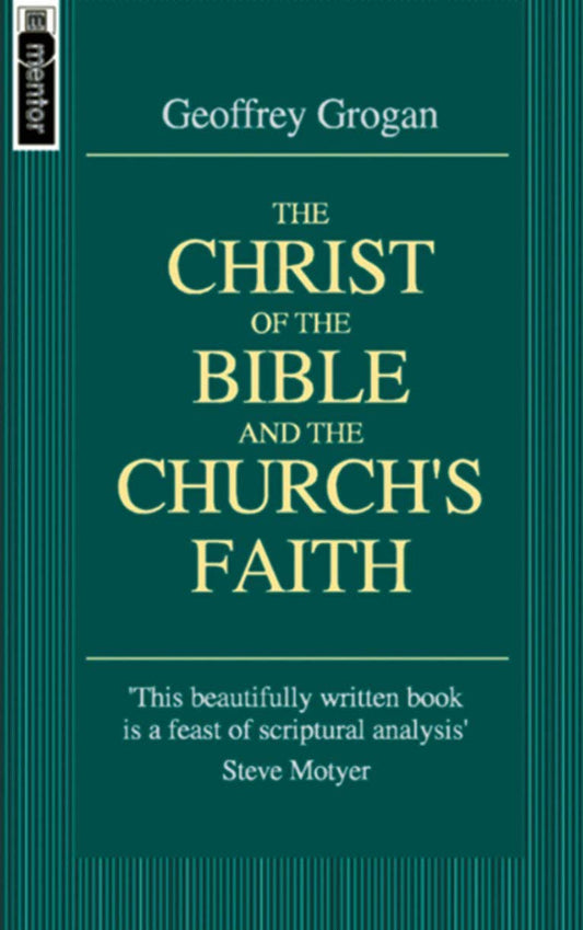 The Christ Of The Bible And The Church's Faith - Geoffrey Grogan