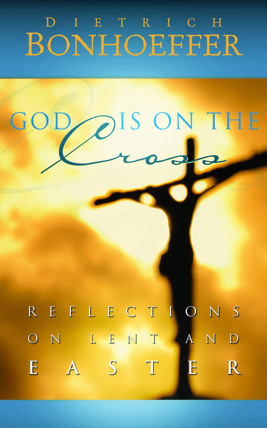God Is On The Cross: Reflections On Lent And Easter - Dietrich Bonhoeffer