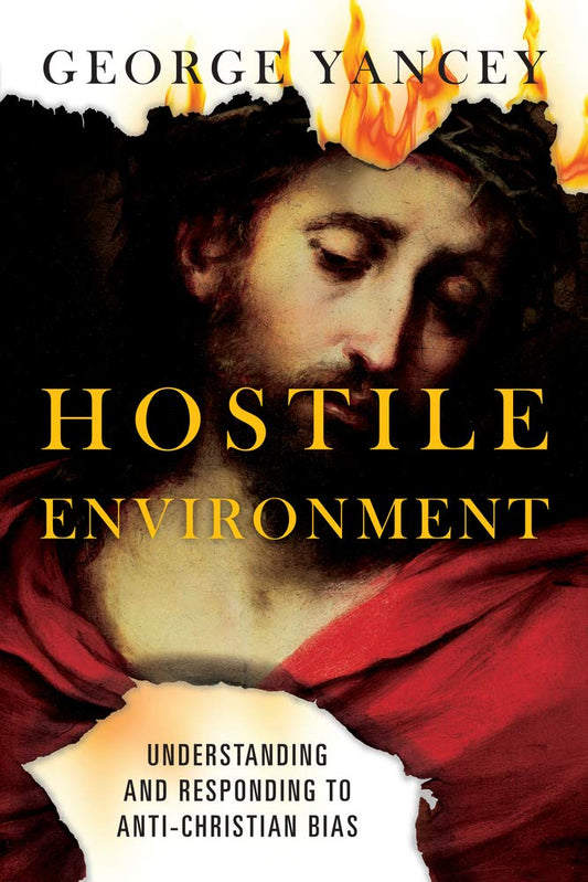 Hostile Environment: Understanding And Responding To Anti-Christian Bias - George Yancey