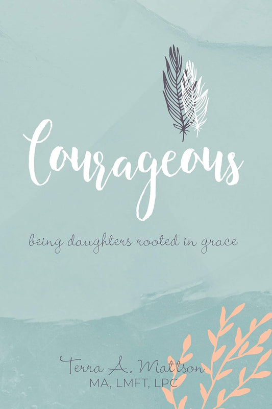 Courageous - Being Daughters Rooted In Grace by Terra Mattson