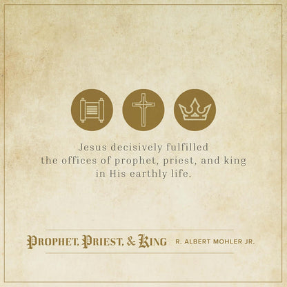 Prophet, Priest, & King: The Three Offices of Christ by R. Albert Mohler