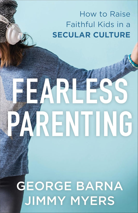 Fearless Parenting - How to raise Faithful Kids in A Secular Culture by George Barna & Jimmy Myers