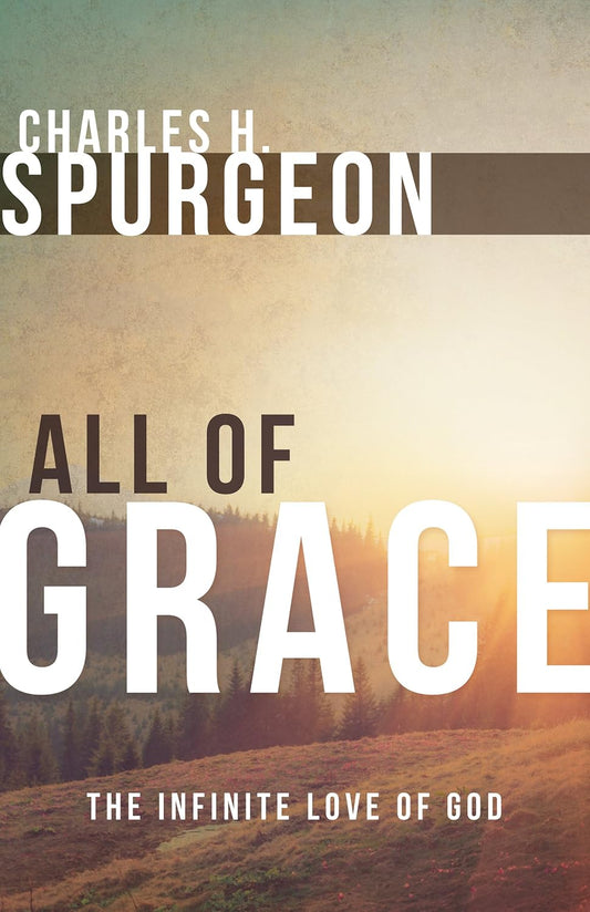 All of Grace: The Infinite Love of God - Spurgeon, Charles H.