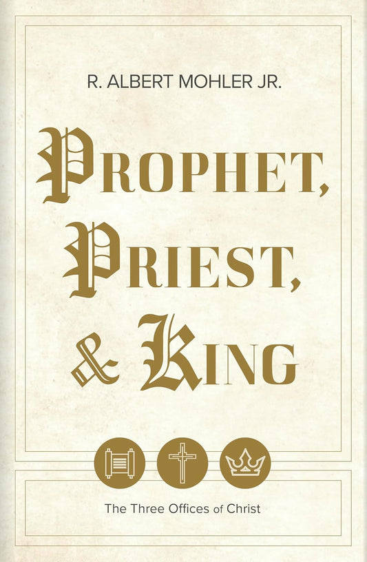 Prophet, Priest, & King: The Three Offices of Christ by R. Albert Mohler