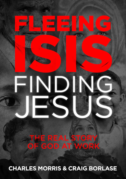 Fleeing ISIS, Finding Jesus: The Real Story of God at Work by Craig Borlase
