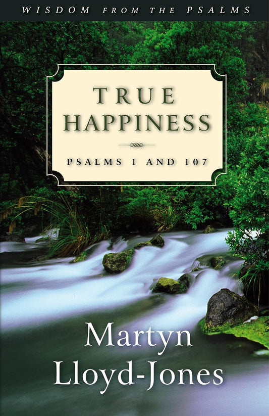 True Happiness: Psalms 1 & 107 - Martyn Lloyd-Jones