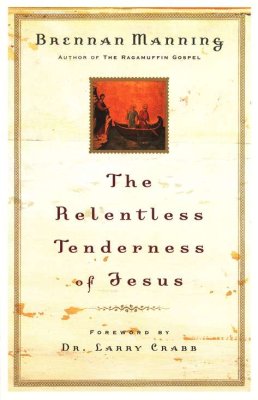 The Relentless Tenderness Of Jesus by Brennan Manning