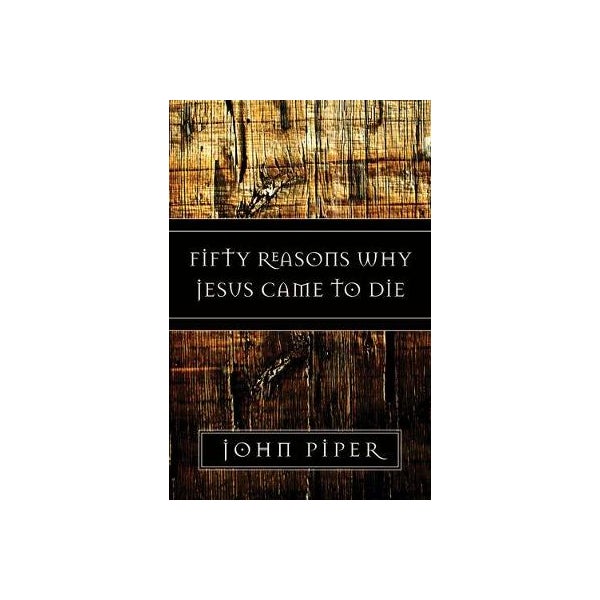 Fifty Reasons Why Jesus Came to Die - John Piper